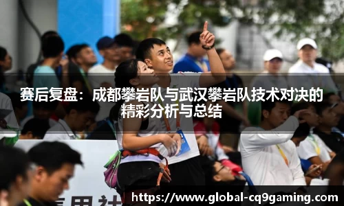 赛后复盘：成都攀岩队与武汉攀岩队技术对决的精彩分析与总结