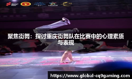 聚焦街舞：探讨重庆街舞队在比赛中的心理素质与表现
