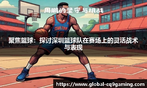 聚焦篮球：探讨深圳篮球队在赛场上的灵活战术与表现