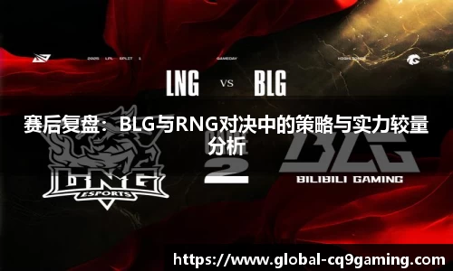 赛后复盘：BLG与RNG对决中的策略与实力较量分析